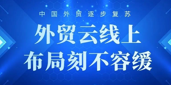 中国外贸逐步复苏，外贸云线上布局刻不容缓